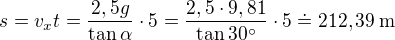kopírovat do textarea $s=v_xt=\frac{2,5g}{\tan\alpha}\cdot5=\frac{2,5\cdot9,81}{\tan30^\circ}\cdot5\doteq212,39\:\text{m}$