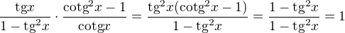 $\frac{\text{tg}x}{1-\text{tg}^2x}\cdot \frac{\text{cotg}^2x-1}{\text{cotg}x}=\frac{\text{tg}^2x(\text{cotg}^2x-1)}{1-\text{tg}^2x}=\frac{1-\text{tg}^2x}{1-\text{tg}^2x}=1$