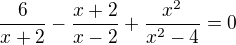 $\frac{6}{x + 2}-\frac{x+2}{x-2}+\frac{x^{2}}{x^{2}-4}=0$