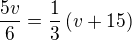 $\frac{5v}{6}=\frac 13\left(v+15\right)$