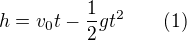 $h=v_0t-\frac12gt^2\qquad (1)$
