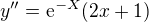 $y''=\mathrm{e}^{-X}(2x+1)$