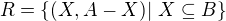 $R = \{(X,A - X) |\ X \subseteq B\}$