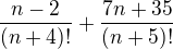 $\frac{n-2}{(n+4)!}+\frac{7n+35}{(n+5)!}$