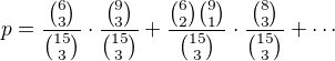 $p= \frac{\binom{6}{3}}{\binom{15}{3}}\cdot\frac{\binom{9}{3}}{\binom{15}{3}}+\frac{\binom{6}{2}\binom{9}{1}}{\binom{15}{3}}\cdot\frac{\binom{8}{3}}{\binom{15}{3}} + \cdots$