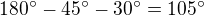 $180^\circ -45^\circ -30^\circ =105^\circ $