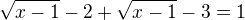 $\sqrt{x-1}- 2 + \sqrt{x-1} - 3 = 1$