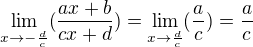 $\lim_{x\to-\frac{d}{c}}(\frac{ax+b}{cx+d})=\lim_{x\to\frac{d}{c}}(\frac{a}{c})=\frac{a}{c}$
