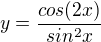 $y=\frac{cos(2x)}{sin^2 x}$