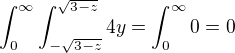 $\int_{0}^{\infty}\int_{-\sqrt{3-z}}^{\sqrt{3-z}}4y=\int_{0}^{\infty}0=0$