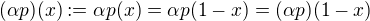 $(\alpha p)(x):=\alpha p(x)=\alpha p(1-x)=(\alpha p) (1-x)$