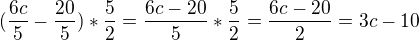 $(\frac{6c}{5}-\frac{20}{5})*\frac{5}{2} = \frac{6c-20}{5}*\frac{5}{2}=\frac{6c-20}{2}=3c-10$