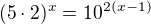 $(5\cdot 2)^{x}=10^{2(x-1)}$