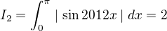 $I_{2} = \int_{0}^{\pi}\mid \sin 2012x\mid dx=2$