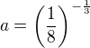 $a=\left(\frac18\right)^{-\frac13}$