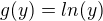 $g(y)=ln(y)$