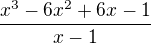 $\frac{x^{3}-6x^{2}+6x-1}{x-1}$