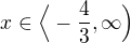 $x\in \Big\langle-\frac{4}{3}, \infty \Big)$