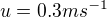 $u=0.3 m s^{-1}$
