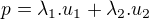 $p=\lambda_1.u_1+\lambda_2.u_2$