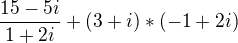 $ \frac{15-5i}{1+2i} +(3+i)*(-1+2i)$