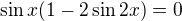 $\sin x(1-2\sin 2x)=0$