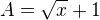 $A=\sqrt{x}+1$