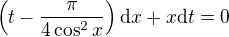 $\left(t-\frac{\pi}{4\cos^2x}\right)\d x + x\d t = 0$
