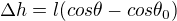$\Delta h = l (cos \theta - cos \theta_0)$