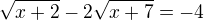 $\sqrt{x+2} - 2\sqrt{x+7} = -4$