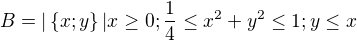 $B=|\{x;y\}|x\ge 0;\frac{1}{4}\le x^{2}+ y^{2}\le 1;y\le x$
