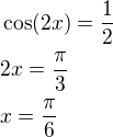 $\cos (2x)=\frac{1}{2}\nl 2x=\frac{\pi }{3}\nl x=\frac{\pi }{6}$
