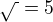 $\sqrt{\,}=5$