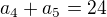 $a_{4} +a_{5}=24$