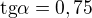 $\text{tg}\alpha = 0,75$