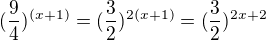 $(\frac94)^{(x+1)} = (\frac32)^{2(x+1)} = (\frac32)^{2x+2}$