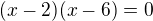 $(x-2)(x-6)=0$