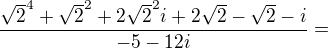 $\frac{\sqrt{2}^{4}+\sqrt{2}^{2}+2\sqrt{2}^{2}i+2\sqrt{2}-\sqrt{2}-i}{-5-12i}=$
