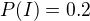 $P(I)=0.2$