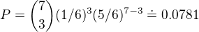 $P={7 \choose 3} (1/6)^3 (5/6)^{7-3} \doteq 0.0781$