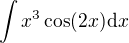$\int x^3\cos (2x)\d x$