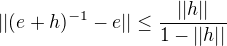$||(e+h)^{-1}-e||\le \frac {||h||}{1-||h||}$