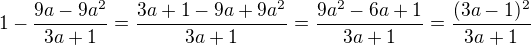 $1-\frac{9a-9a^2}{3a+1}=\frac{3a+1-9a+9a^2}{3a+1}=\frac{9a^2-6a+1}{3a+1}=\frac{(3a-1)^2}{3a+1}$
