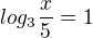 $log_3\frac{x}{5}=1$