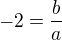 $-2=\frac{b}{a}$