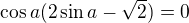 $\cos a(2\sin a-\sqrt 2)=0$