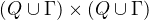 $(Q \cup \Gamma) \times (Q \cup \Gamma)$