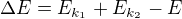 $\Delta E=E_{k_1}+E_{k_2}-E$