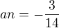 $an = - \frac{3}{14}$