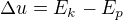 $\Delta u=E_k-E_p$
